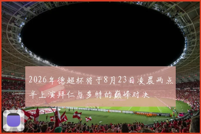 2026年德超杯将于8月23日凌晨两点半上演拜仁与多特的巅峰对决