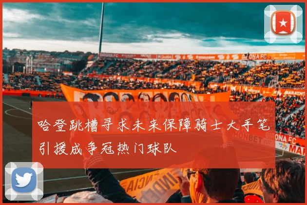 哈登跳槽寻求未来保障骑士大手笔引援成争冠热门球队